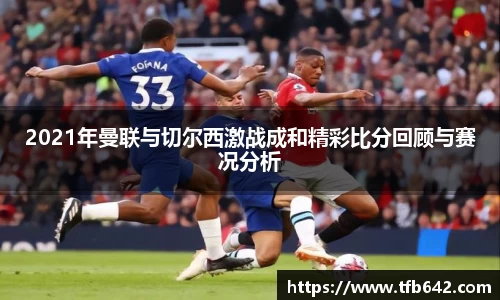 2021年曼联与切尔西激战成和精彩比分回顾与赛况分析
