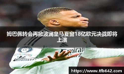 姆巴佩转会再掀波澜皇马夏窗18亿欧元决战即将上演