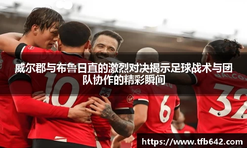 威尔郡与布鲁日直的激烈对决揭示足球战术与团队协作的精彩瞬间
