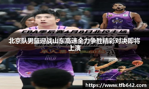北京队男篮迎战山东高速全力争胜精彩对决即将上演
