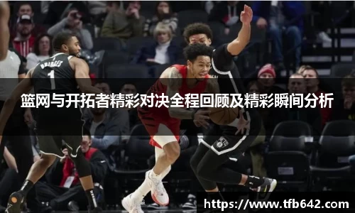 篮网与开拓者精彩对决全程回顾及精彩瞬间分析